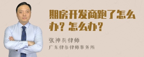 期房开发商跑了怎么办？怎么办？