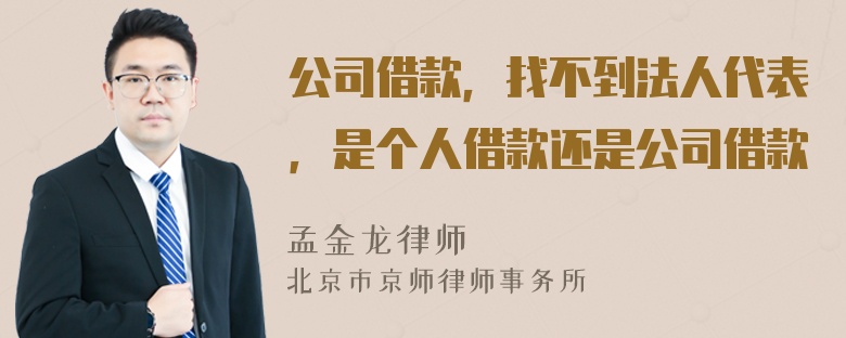 公司借款，找不到法人代表，是个人借款还是公司借款