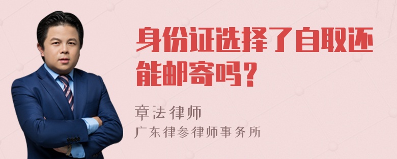 身份证选择了自取还能邮寄吗？