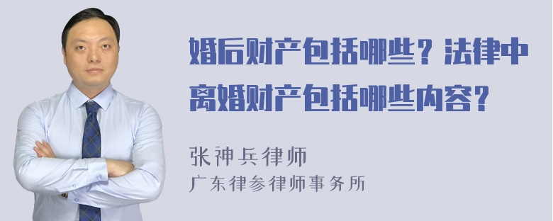 婚后财产包括哪些？法律中离婚财产包括哪些内容？