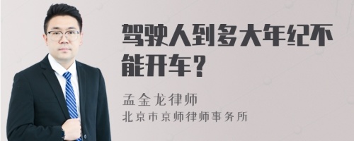 驾驶人到多大年纪不能开车？