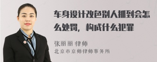 车身设计改色别人抓到会怎么处罚，构成什么犯罪