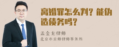 离婚罪怎么判？能伪造债务吗？