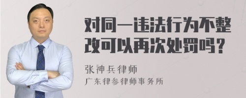 对同一违法行为不整改可以再次处罚吗？