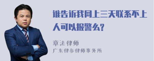 谁告诉我网上三天联系不上人可以报警么?