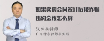 如果卖房合同签订后被诈骗违约金该怎么算