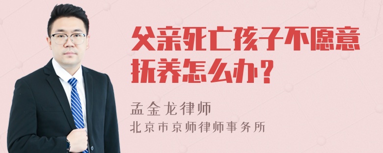 父亲死亡孩子不愿意抚养怎么办？