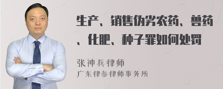 生产、销售伪劣农药、兽药、化肥、种子罪如何处罚