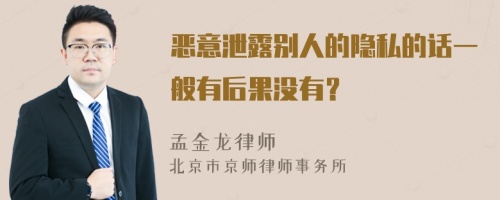 恶意泄露别人的隐私的话一般有后果没有？