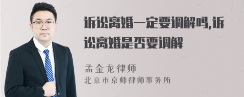 诉讼离婚一定要调解吗,诉讼离婚是否要调解