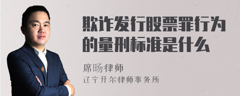 欺诈发行股票罪行为的量刑标准是什么