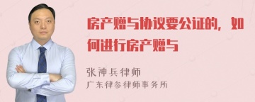 房产赠与协议要公证的，如何进行房产赠与