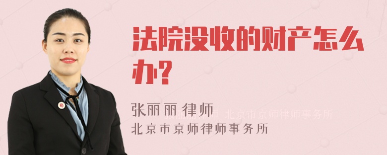 法院没收的财产怎么办?