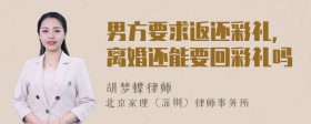 男方要求返还彩礼，离婚还能要回彩礼吗