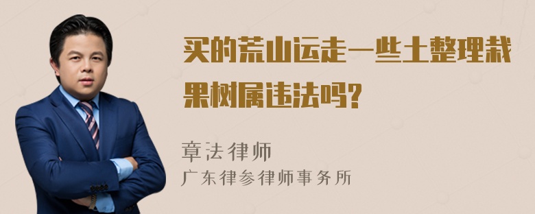 买的荒山运走一些土整理栽果树属违法吗?