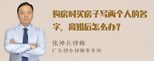 购房时买房子写两个人的名字，离婚后怎么办？