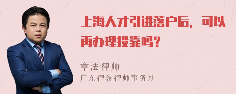 上海人才引进落户后，可以再办理投靠吗？