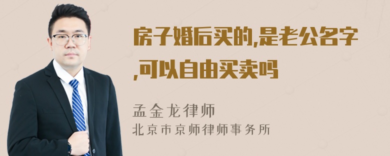 房子婚后买的,是老公名字,可以自由买卖吗