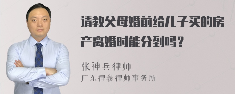 请教父母婚前给儿子买的房产离婚时能分到吗？