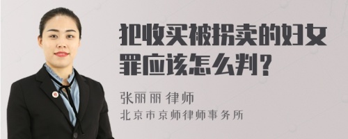 犯收买被拐卖的妇女罪应该怎么判？