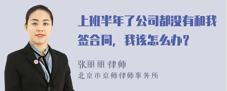 上班半年了公司都没有和我签合同，我该怎么办？