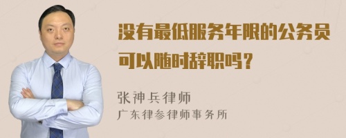 没有最低服务年限的公务员可以随时辞职吗？