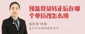 预备党员转正后在哪个单位改怎么填