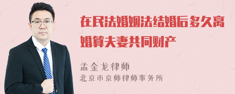 在民法婚姻法结婚后多久离婚算夫妻共同财产