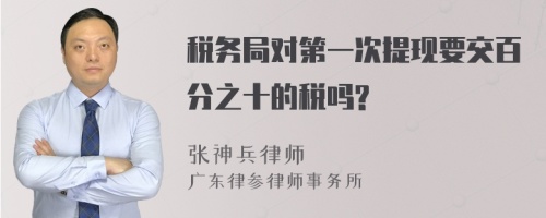 税务局对第一次提现要交百分之十的税吗?