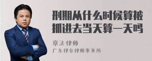 刑期从什么时候算被抓进去当天算一天吗