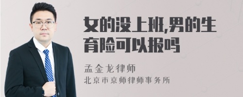 女的没上班,男的生育险可以报吗