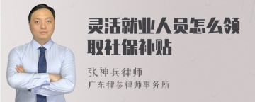 灵活就业人员怎么领取社保补贴