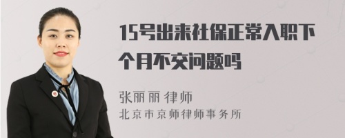 15号出来社保正常入职下个月不交问题吗