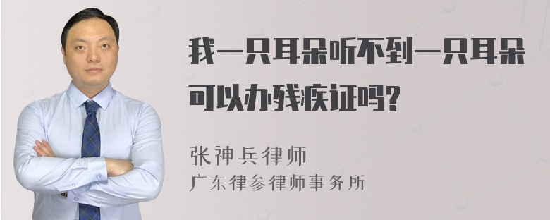 我一只耳朵听不到一只耳朵可以办残疾证吗?