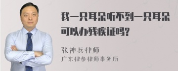 我一只耳朵听不到一只耳朵可以办残疾证吗?