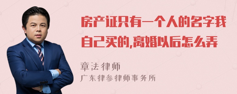 房产证只有一个人的名字我自己买的,离婚以后怎么弄