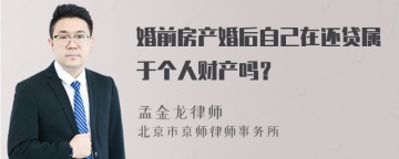 婚前房产婚后自己在还贷属于个人财产吗？