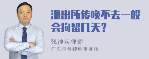 派出所传唤不去一般会拘留几天？