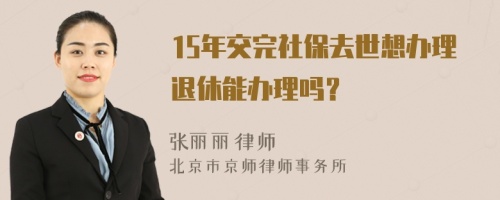 15年交完社保去世想办理退休能办理吗？