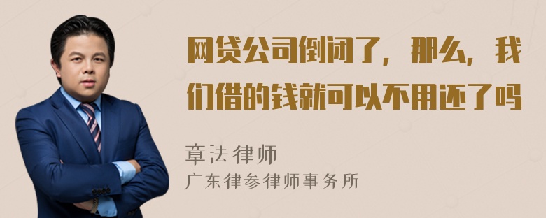 网贷公司倒闭了，那么，我们借的钱就可以不用还了吗