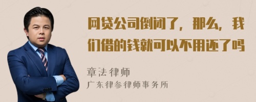 网贷公司倒闭了，那么，我们借的钱就可以不用还了吗