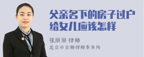 父亲名下的房子过户给女儿应该怎样