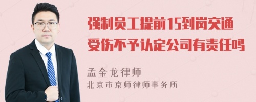 强制员工提前15到岗交通受伤不予认定公司有责任吗