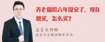 养老保险六年没交了，现在想买，怎么买？