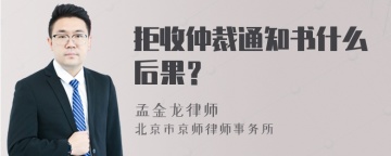 拒收仲裁通知书什么后果？