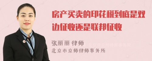 房产买卖的印花税到底是双边征收还是联邦征收