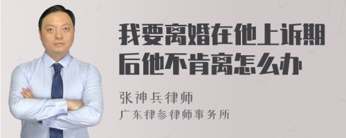 我要离婚在他上诉期后他不肯离怎么办