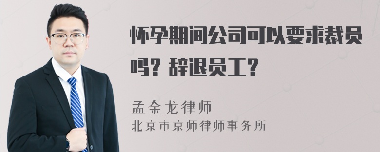 怀孕期间公司可以要求裁员吗？辞退员工？