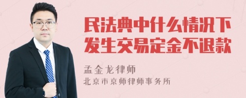 民法典中什么情况下发生交易定金不退款