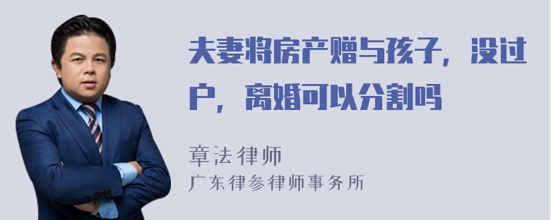 夫妻将房产赠与孩子，没过户，离婚可以分割吗